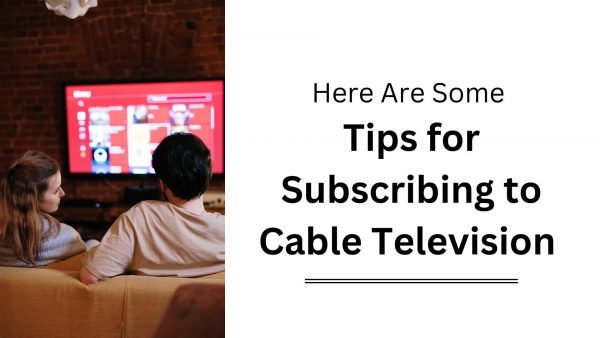 Here Are Some Tips for Subscribing to Cable Television
